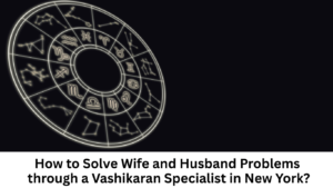 Vashikaran Specialist In New York